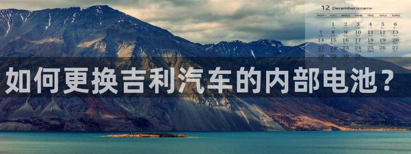 优发国际客服联系方式查询：如何更换吉利汽车的内部电池？