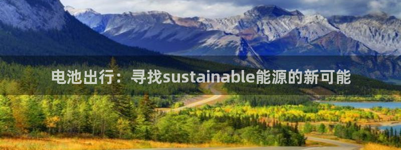 优发娱乐国际线上：电池出行：寻找sustainable能源的新可能