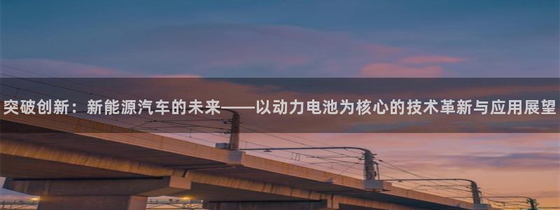 优发国际客服联系方式查询：突破创新：新能源汽车的未来——以动力电池为核心的技术革新与应用展望