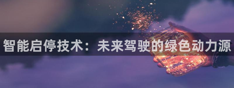 优发国际客服联系方式是什么：智能启停技术：未来驾驶的绿色动力源