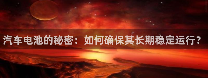 优发国际登录k8：汽车电池的秘密：如何确