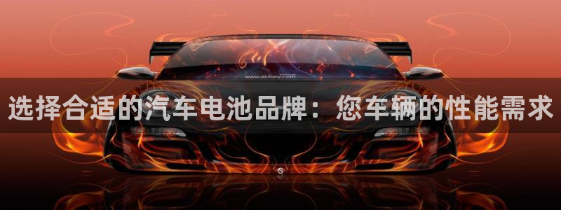 优发国际注册平台怎么样：选择合适的汽车电池品牌：您车辆的性能需求