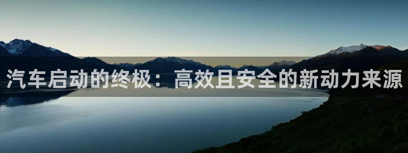 优发国际平台u8怎么样可靠吗：汽车启动的终极：高效且安全的新动力来源