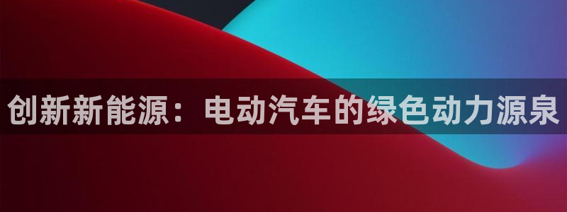 优发国际官网,首页：创新新能源：电动汽车的绿色动力源泉