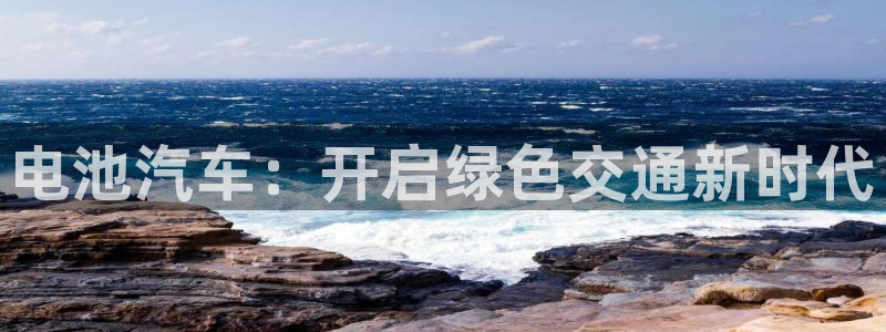 优发国际手机版客户端下载：电池汽车：开启绿色交通新时代