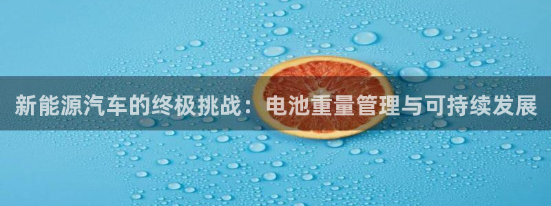 优发国际平台u8：新能源汽车的终极挑战：电池重量管理与可持续发展
