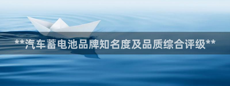 优发国际平台手机版下载安装：**汽车蓄电池品牌知名度及品质综合评级**