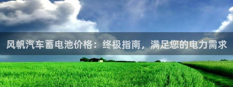 优发国际登录首页官网：风帆汽车蓄电池价格：终极指南，满足您的电力需求