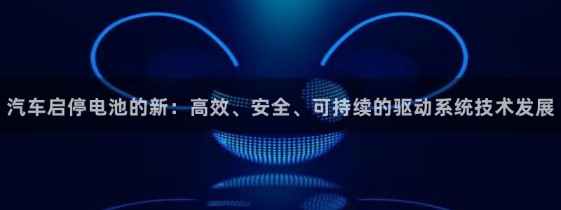 u优发国际首页：汽车启停电池的新：高效、